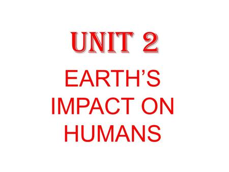 UNIT 2 EARTH’S IMPACT ON HUMANS. GOALS Colorado State Standards – 3.1 Students know the physical processes that shape Earth’s surface patterns – 5.2 Students.