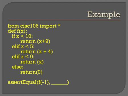 From cisc106 import * def f(x): if x < 10: return (x+9) elif x < 5: return (x + 4) elif x < 0: return (x) else: return(0) assertEqual(f(-1), ______)