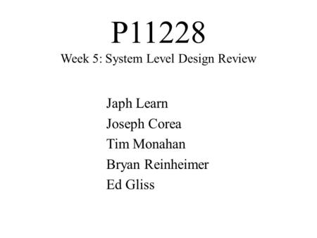 P11228 Week 5: System Level Design Review Japh Learn Joseph Corea Tim Monahan Bryan Reinheimer Ed Gliss.