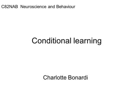 Conditional learning Charlotte Bonardi C82NAB Neuroscience and Behaviour.