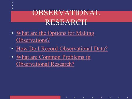OBSERVATIONAL RESEARCH What are the Options for Making Observations?What are the Options for Making Observations? How Do I Record Observational Data?
