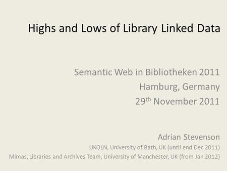 Highs and Lows of Library Linked Data Adrian Stevenson UKOLN, University of Bath, UK (until end Dec 2011) Mimas, Libraries and Archives Team, University.