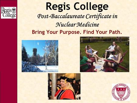 Regis College Post-Baccalaureate Certificate in Nuclear Medicine Bring Your Purpose. Find Your Path.