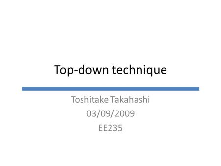 Top-down technique Toshitake Takahashi 03/09/2009 EE235.