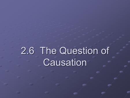 2.6 The Question of Causation. The goal in many studies is to establish a causal link between a change in the explanatory variable and a change in the.