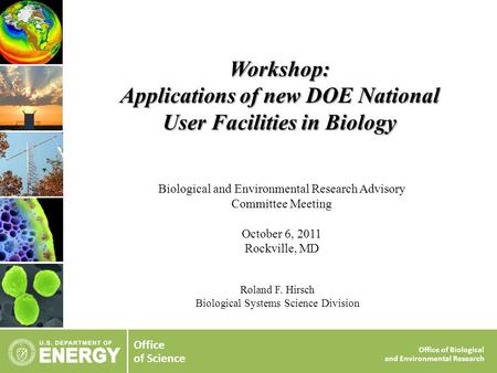 Office of Science Office of Biological and Environmental Research Roland F. Hirsch Biological Systems Science Division Workshop: Applications of new DOE.