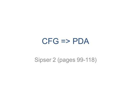 CFG => PDA Sipser 2 (pages 99-118). CS 311 Fall 2008 2 Formally… A pushdown automaton is a sextuple M = (Q, Σ, Γ, δ, q 0, F), where – Q is a finite set.