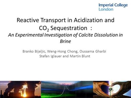 Reactive Transport in Acidization and CO 2 Sequestration : An Experimental Investigation of Calcite Dissolution in Brine Branko Bijeljic, Weng-Hong Chong,