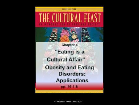 © Timothy G. Roufs 2010-2011. Chapter 4: “Eating is a Cultural Affair” — Body Image and Health The Obesity Epidemic Disordered Body Image and Eating Behaviors.