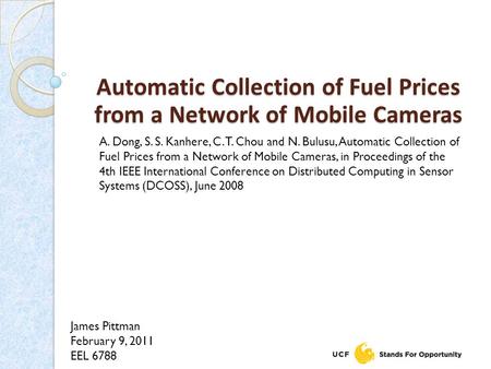 James Pittman February 9, 2011 EEL 6788 Automatic Collection of Fuel Prices from a Network of Mobile Cameras A. Dong, S. S. Kanhere, C. T. Chou and N.
