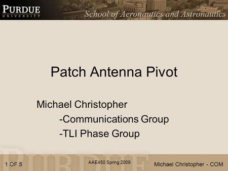 AAE450 Spring 2009 Patch Antenna Pivot Michael Christopher -Communications Group -TLI Phase Group 1 OF 5Michael Christopher - COM.