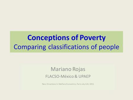 Conceptions of Poverty Comparing classifications of people Mariano Rojas FLACSO-México & UPAEP New Directions in Welfare Economics, Paris July 6-8, 2011.