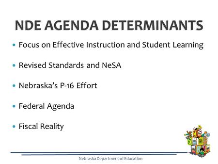 Nebraska Department of Education Focus on Effective Instruction and Student Learning Revised Standards and NeSA Nebraska’s P-16 Effort Federal Agenda Fiscal.