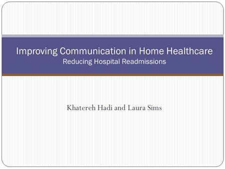 Khatereh Hadi and Laura Sims Improving Communication in Home Healthcare Reducing Hospital Readmissions.
