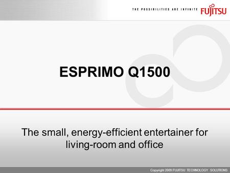 Copyright 2009 FUJITSU TECHNOLOGY SOLUTIONS ESPRIMO Q1500 The small, energy-efficient entertainer for living-room and office.