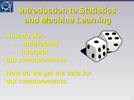 Introduction to Statistics and Machine Learning 1 How do we: understandunderstand interpretinterpret our measurements How do we get the data for our measurements.