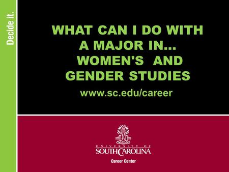 WHAT CAN I DO WITH A MAJOR IN... WOMEN'S AND GENDER STUDIES www.sc.edu/career.