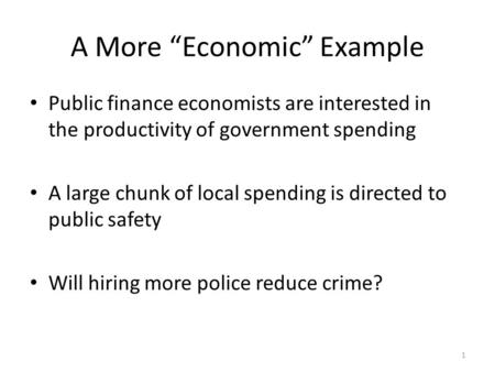 1 A More “Economic” Example Public finance economists are interested in the productivity of government spending A large chunk of local spending is directed.
