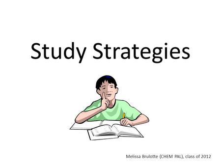 Study Strategies Melissa Brulotte (CHEM PAL), class of 2012.