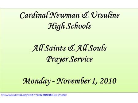 Cardinal Newman & Ursuline High Schools All Saints & All Souls Prayer Service Monday - November 1, 2010 Cardinal Newman & Ursuline High Schools All Saints.