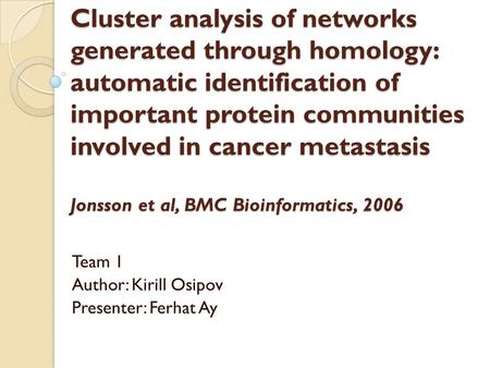 Cluster analysis of networks generated through homology: automatic identification of important protein communities involved in cancer metastasis Jonsson.
