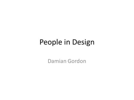 People in Design Damian Gordon. People in Design Why do we care about people in design? – Because we build software systems for other people, so we have.
