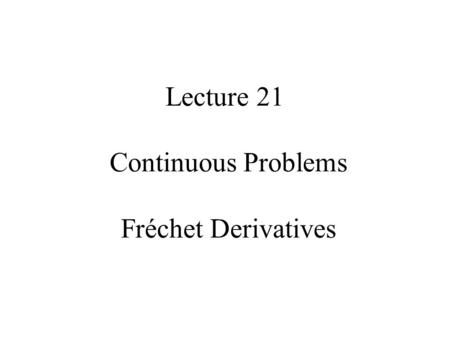 Lecture 21 Continuous Problems Fréchet Derivatives.