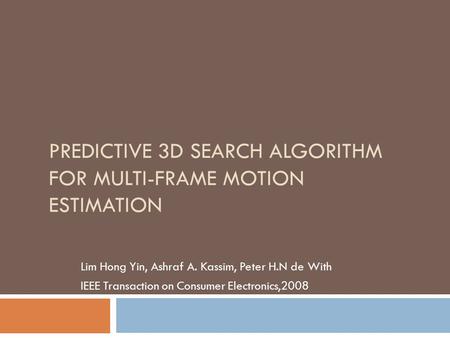 PREDICTIVE 3D SEARCH ALGORITHM FOR MULTI-FRAME MOTION ESTIMATION Lim Hong Yin, Ashraf A. Kassim, Peter H.N de With IEEE Transaction on Consumer Electronics,2008.