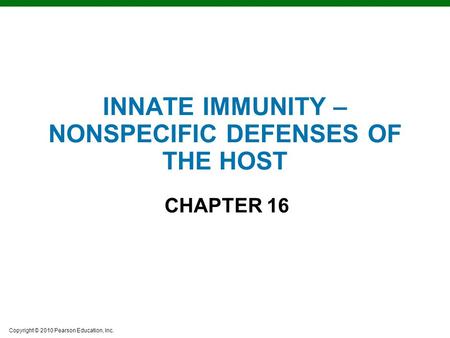 Copyright © 2010 Pearson Education, Inc. INNATE IMMUNITY – NONSPECIFIC DEFENSES OF THE HOST CHAPTER 16.
