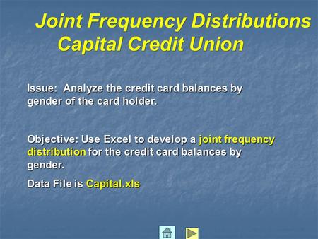 Joint Frequency Distributions Capital Credit Union Issue: Analyze the credit card balances by gender of the card holder. Objective: Use Excel to develop.