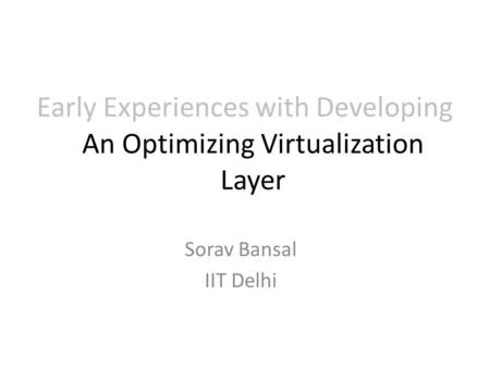 Early Experiences with Developing Sorav Bansal IIT Delhi An Optimizing Virtualization Layer.