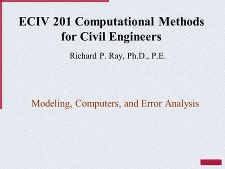 ECIV 201 Computational Methods for Civil Engineers Richard P. Ray, Ph.D., P.E. Modeling, Computers, and Error Analysis.