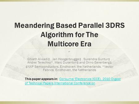 Meandering Based Parallel 3DRS Algorithm for The Multicore Era Ghiath Al-kadi‡, Jan Hoogerbrugge‡, Surendra Guntur‡, Andrei Terechko*, Marc Duranton‡ and.