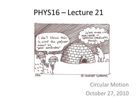 PHYS16 – Lecture 21 Circular Motion October 27, 2010.