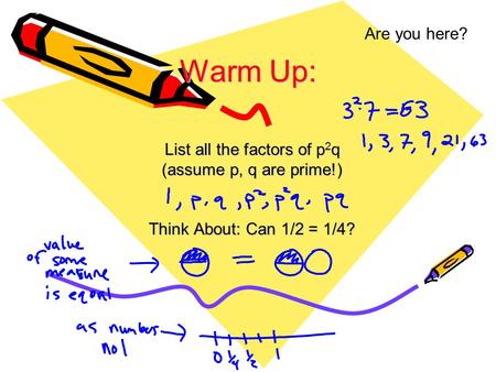 Are you here? List all the factors of p 2 q (assume p, q are prime!) Think About: Can 1/2 = 1/4? Warm Up: