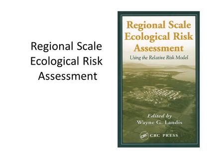 Regional Scale Ecological Risk Assessment. ENSC 202 Regional ERA The Conceptual Model.
