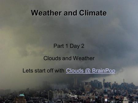 Weather and Climate Part 1 Day 2 Clouds and Weather Lets start off with  BrainPop.
