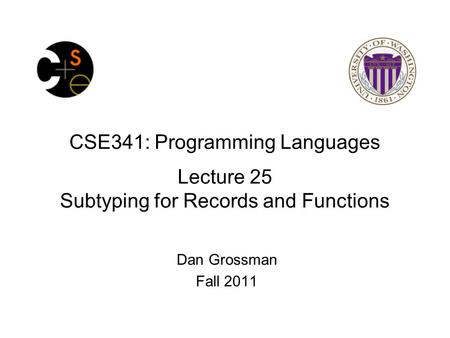 CSE341: Programming Languages Lecture 25 Subtyping for Records and Functions Dan Grossman Fall 2011.