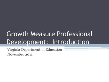 Growth Measure Professional Development: Introduction Virginia Department of Education November 2011.