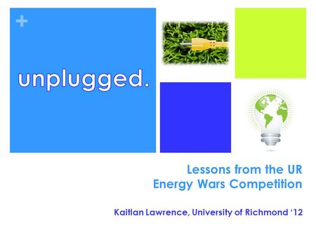 + Lessons from the UR Energy Wars Competition Kaitlan Lawrence, University of Richmond ‘12.