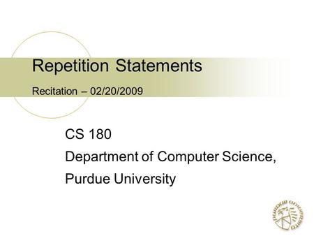 Repetition Statements Recitation – 02/20/2009 CS 180 Department of Computer Science, Purdue University.
