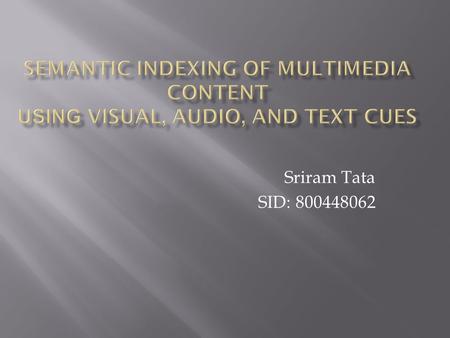 Sriram Tata SID: 800448062. Introduction: Large digital video libraries require tools for representing, searching, and retrieving content. One possibility.