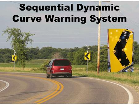 Sequential Dynamic Curve Warning System. Project Partners Technology Provider:  Traffic and Parking Control Co., (TAPCO) Evaluation Team:  CTRE (Iowa.
