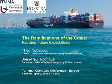 The Ramifications of the Crisis: Revising Future Expectations Theo Notteboom ITMMA - University of Antwerp and Antwerp Maritime Academy Jean-Paul Rodrigue.