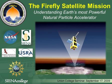 The Firefly Satellite Mission Understanding Earth’s most Powerful Natural Particle Accelerator Union College Seminar, September 17, 2009.