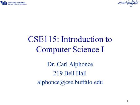 CSE115: Introduction to Computer Science I Dr. Carl Alphonce 219 Bell Hall 1.