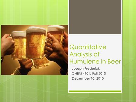 Quantitative Analysis of Humulene in Beer Joseph Frederick CHEM 4101, Fall 2010 December 10, 2010.