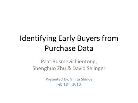 Identifying Early Buyers from Purchase Data Paat Rusmevichientong, Shenghuo Zhu & David Selinger Presented by: Vinita Shinde Feb 18 th, 2010.