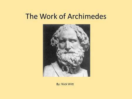 The Work of Archimedes By: Nick Witt. Archimedes ’ Life 287-212 B.C. Syracuse (Sicily) Studied in Alexandria Appointed Military Advisor of King Hiero.