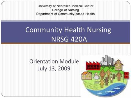 Orientation Module July 13, 2009 Community Health Nursing NRSG 420A University of Nebraska Medical Center College of Nursing Department of Community-based.